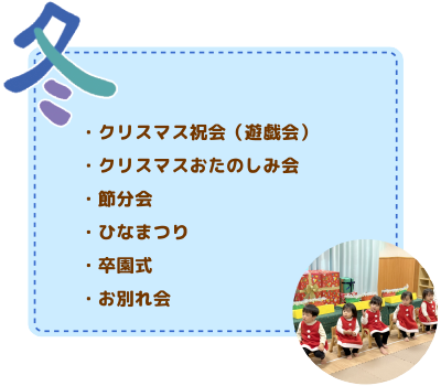年間行事　冬
クリスマス祝会（遊戯会）/クリスマスおたのしみ会/節分会/ひなまつり/卒業式/お別れ会